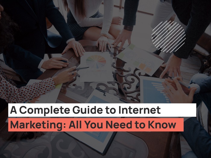 A Complete Guide to Internet Marketing: All You Need to Know